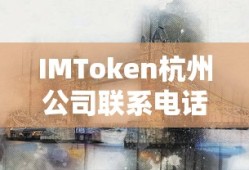 IMToken杭州公司联系电话，连接数字未来的桥梁之门