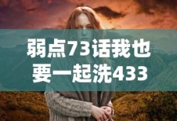 弱点73话我也要一起洗43321张骞