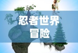 单机版火影忍者游戏，忍者世界的冒险之旅