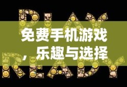 免费手机游戏，乐趣与选择的无限可能，免费手机游戏，乐趣与选择的无限世界