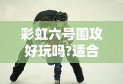 彩虹六号围攻好玩吗?适合哪类玩家上手?