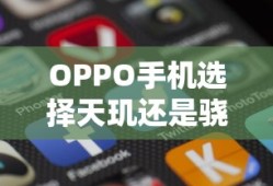 OPPO手机选择天玑还是骁龙，深度解析与探讨