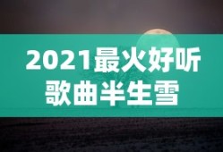 2021最火好听歌曲半生雪