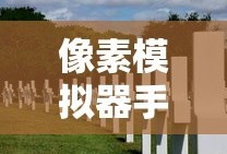 像素模拟器手游攻略，玩转像素世界的深度指南