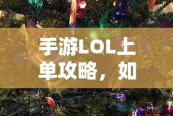 手游LOL上单攻略，如何玩好上单英雄？