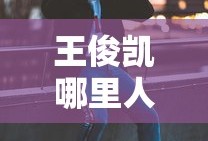 王俊凯哪里人出生地