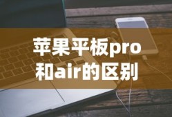 苹果平板pro和air的区别哪个好用