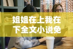 姐姐在上我在下全文小说免费阅读