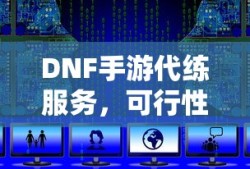 DNF手游代练服务的可行性及注意事项分析