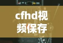 cfhd视频保存了,但是找不到