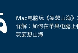 Mac电脑玩《妄想山海》方法详解：如何在苹果电脑上畅玩妄想山海
