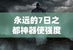 永远的7日之都神器使强度榜