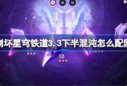 崩坏星穹铁道3.3下半混沌回忆配队推荐-崩坏星穹铁道3.3下半混沌怎么配队