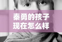 秦勇的孩子现在怎么样了