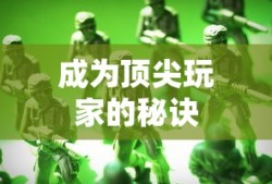手机大乱斗手游攻略，成为顶尖玩家的秘诀！