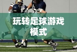 手游足球游戏模式攻略，玩转足球游戏模式！