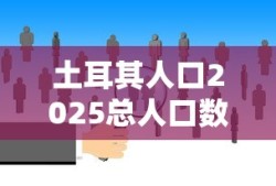 土耳其人口2025总人口数多少