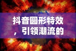 抖音圆形特效，引领潮流的视觉魔法