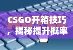 CSGO开箱技巧，揭秘提升概率与策略
