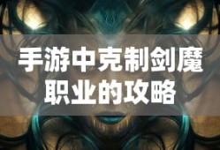 手游中剑魔职业的克制攻略