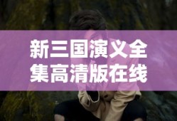 新三国演义全集高清版在线观看