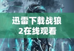 迅雷下载战狼2在线观看