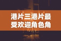 港片三港片最受欢迎角色角色介绍