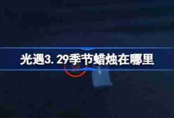 光遇3.29季节蜡烛在哪里-光遇3月29日季节蜡烛位置攻略