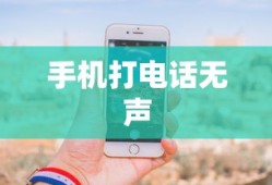 手机打电话听不见声音怎么回事？原因解析与解决方案