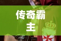 传奇霸主，荣耀与力量的象征，传奇霸主，荣耀与力量的巅峰象征