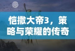 恺撒大帝3，策略与荣耀的传奇之旅