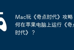 Mac玩《奇点时代》攻略，如何在苹果电脑上运行《奇点时代》？