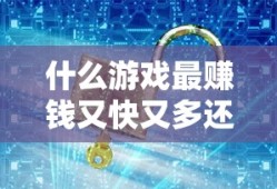 什么游戏最赚钱又快又多还秒到账