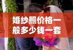 婚纱照价格一般多少钱一套？全面解析价格因素及价值所在