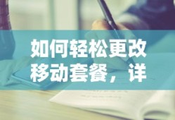 轻松更改移动套餐，详细步骤与注意事项