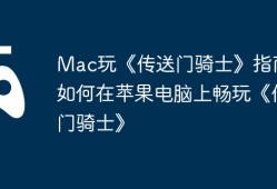 Mac玩《传送门骑士》指南，如何在苹果电脑上畅玩《传送门骑士》