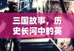 三国故事，历史长河中的英勇传奇