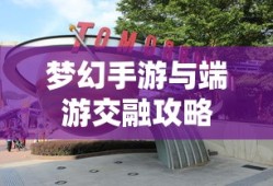 梦幻手游与端游交融攻略，玩转梦幻世界的指南