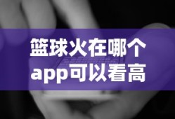 篮球火在哪个app可以看高清