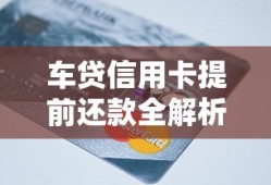 车贷信用卡提前还款全解析