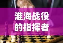 淮海战役，英勇指挥者的决策与胜利