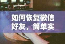 微信好友恢复，简单实用的方法与步骤