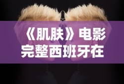《肌肤》电影完整西班牙在线观看