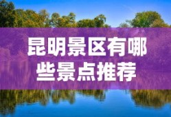 昆明景区有哪些景点推荐