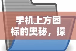 手机上方图标的奥秘，探索手机界面顶部图标详解