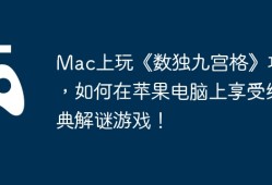 Mac上玩《数独九宫格》攻略，如何在苹果电脑上享受经典解谜游戏！