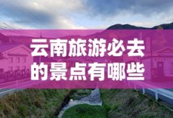 云南旅游必去的景点有哪些地方