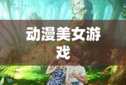 动漫美女游戏，探索虚拟世界的魅力之旅，动漫美女游戏，虚拟世界的魅力探索之旅