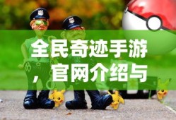 全民奇迹手游，官网介绍与沉浸式游戏体验