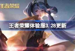 王者荣耀体验服3.28有什么更新-王者荣耀3月28日体验服更新内容